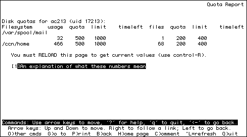 
                                                                   Quota Report


Disk quotas for ac213 (uid 17213):
Filesystem     usage  quota  limit    timeleft  files  quota  limit    
timeleft
/var/spool/mail                 
                   5    500   1000                  1    200    400
/ccn/home        261    500   1000                 62    200    400

   You must RELOAD this page to get current values (use control-R).

   [1]An explanation of what these numbers mean









Commands: Use arrow keys to move, '?' for help, 'q' to quit, '<-' to go 
back.
  Arrow keys: Up and Down to move. Right to follow a link; Left to go back.
  O)ther cmds  G)o to  P)rint  B)ack  H)ome page  C)omment  ^L=refresh  Q)uit
